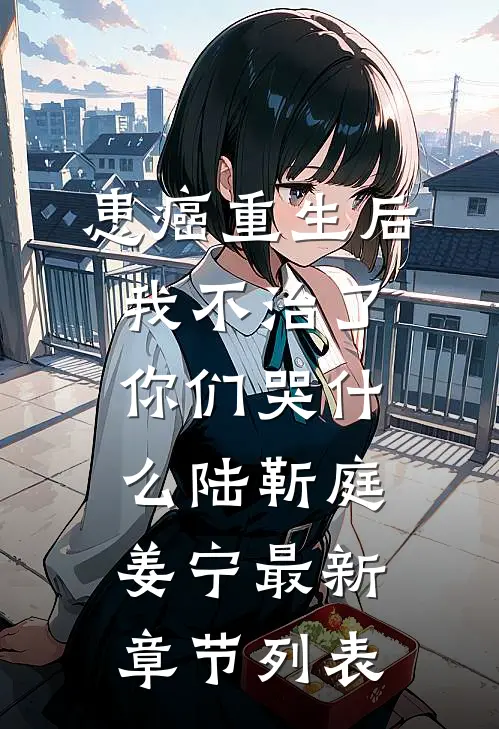患癌重生后我不治了，你们哭什么陆靳庭姜宁最新章节列表