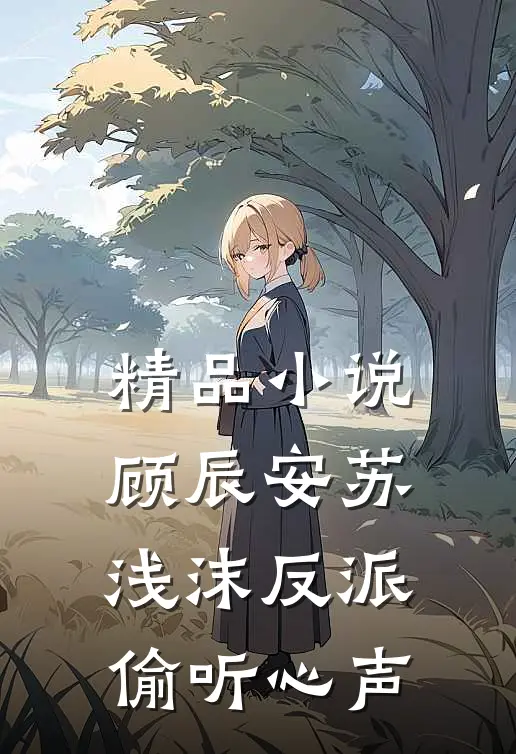 精品小说顾辰安苏浅沫反派偷听心声