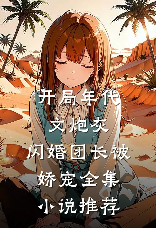开局年代文炮灰，闪婚团长被娇宠全集小说推荐