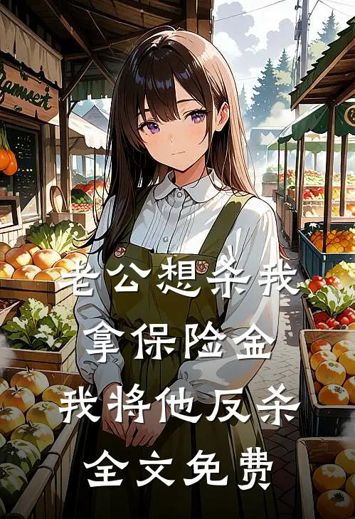 老公想杀我拿保险金，我将他反杀全文免费