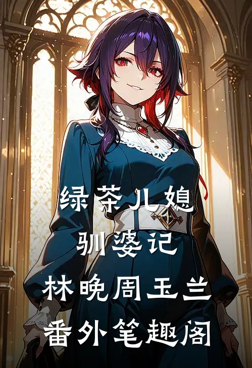 绿茶儿媳驯婆记：林晚周玉兰番外笔趣阁