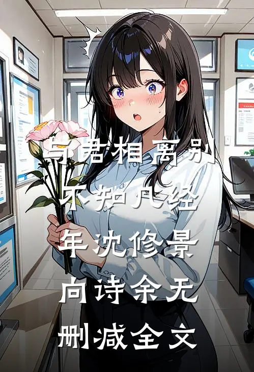 与君相离别，不知几经年沈修景向诗余无删减全文