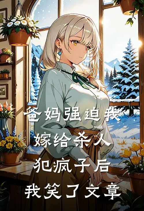 爸妈强迫我嫁给杀人犯疯子后，我笑了文章