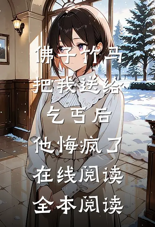 佛子竹马把我送给乞丐后，他悔疯了在线阅读全本阅读