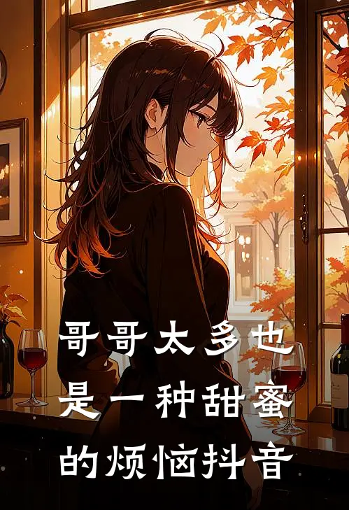 哥哥太多也是一种甜蜜的烦恼抖音