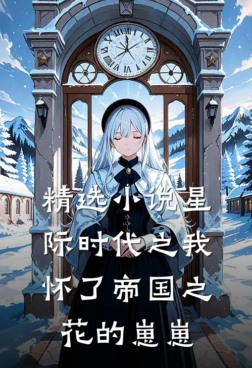 精选小说星际时代之我怀了帝国之花的崽崽