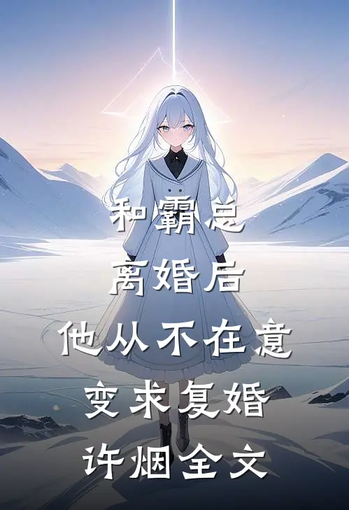 和霸总离婚后，他从不在意变求复婚许烟全文