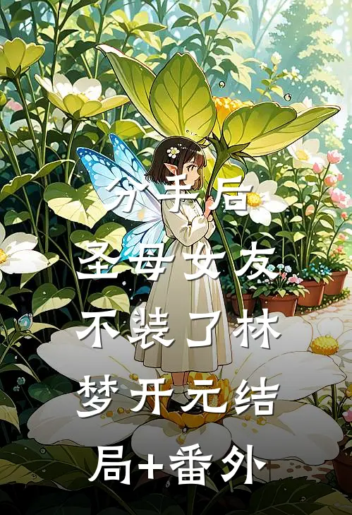 分手后，圣母女友不装了林梦开元结局+番外