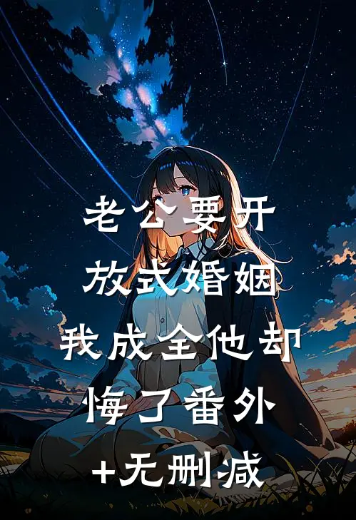 老公要开放式婚姻，我成全他却悔了番外+无删减