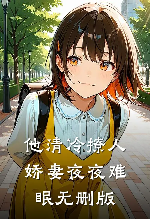 他清冷撩人，娇妻夜夜难眠无删版