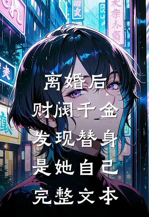 离婚后，财阀千金发现替身是她自己完整文本