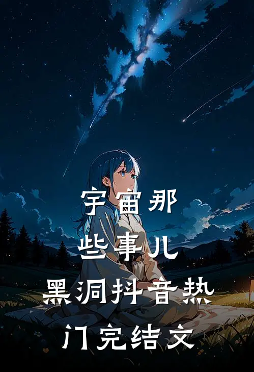 宇宙那些事儿：黑洞抖音热门完结文