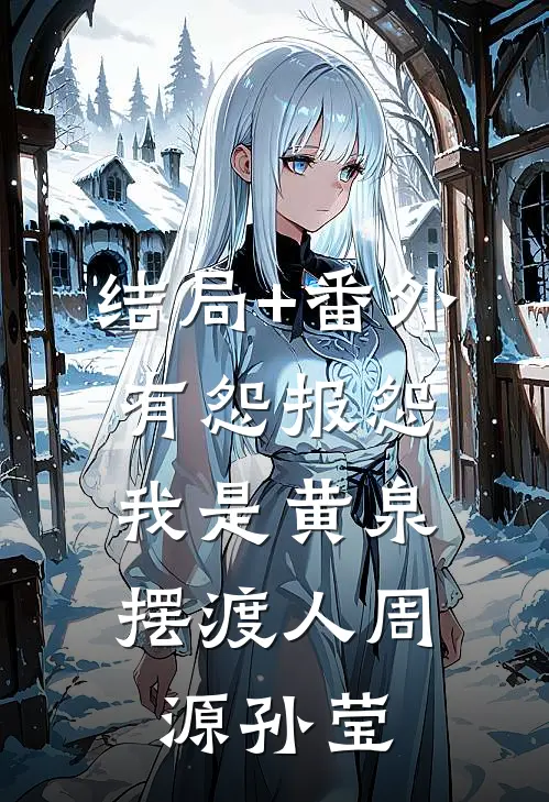 结局+番外有怨报怨，我是黄泉摆渡人周源孙莹