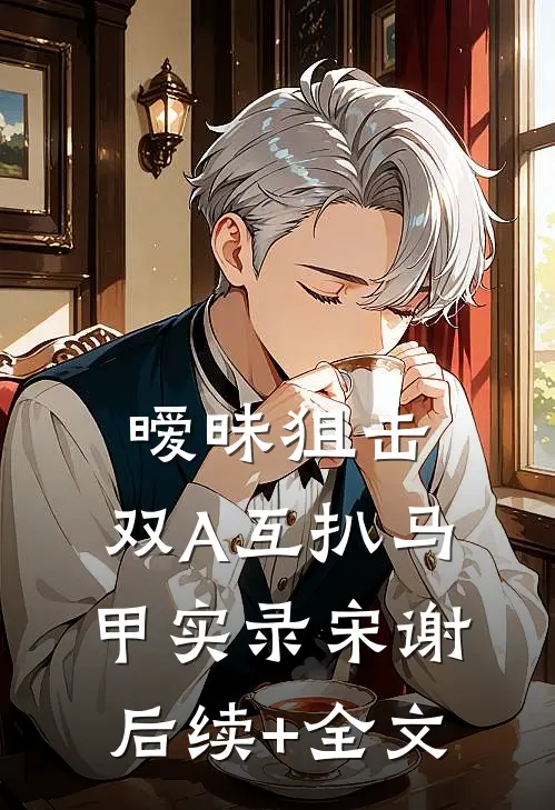 暧昧狙击：双A互扒马甲实录宋谢后续+全文