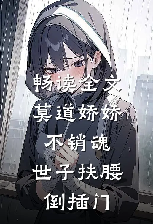 畅读全文莫道娇娇不销魂，世子扶腰倒插门