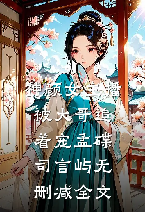 神颜女主播，被大哥追着宠孟碟司言屿无删减全文