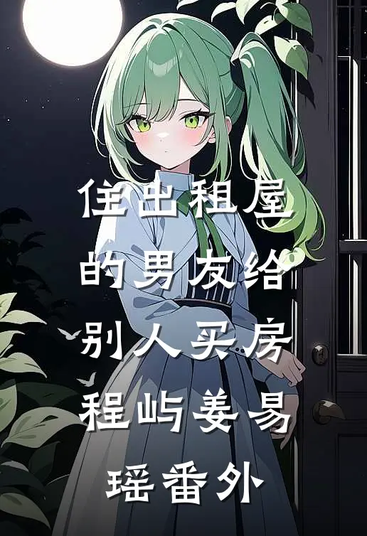 住出租屋的男友给别人买房程屿姜易瑶 番外