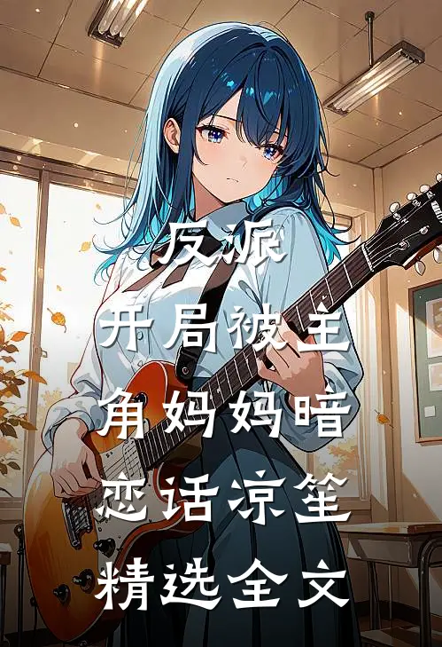 反派:开局被主角妈妈暗恋 话凉笙精选全文