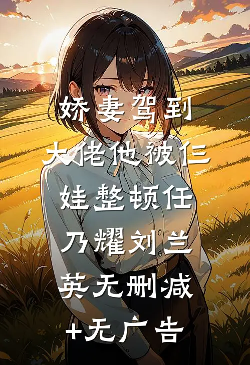 娇妻驾到，大佬他被仨娃整顿任乃耀刘兰英无删减+无广告