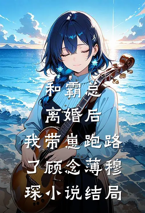和霸总离婚后，我带崽跑路了顾念薄穆琛小说结局