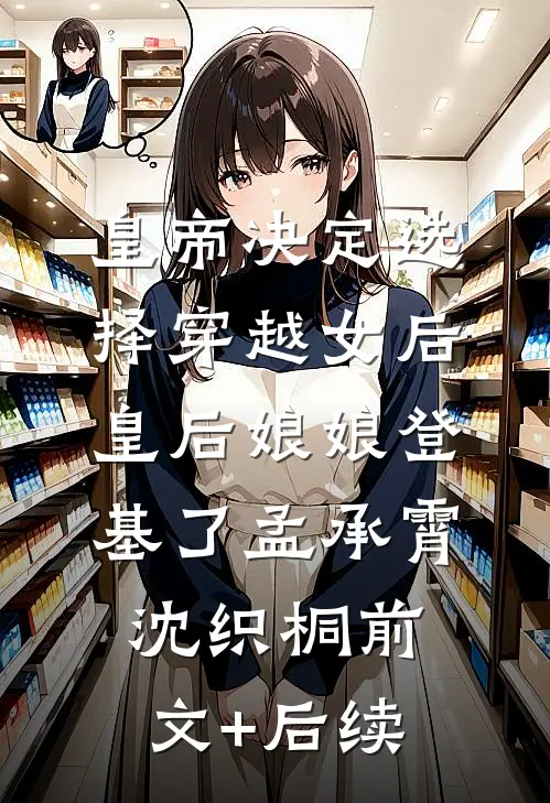 皇帝决定选择穿越女后，皇后娘娘登基了孟承霄沈织桐前文+后续