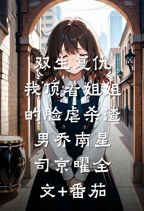 双生复仇：我顶着姐姐的脸虐杀渣男乔南星司京曜全文+番茄