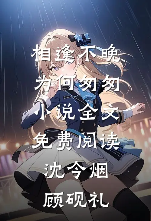 相逢不晚为何匆匆小说全文免费阅读沈今烟顾砚礼