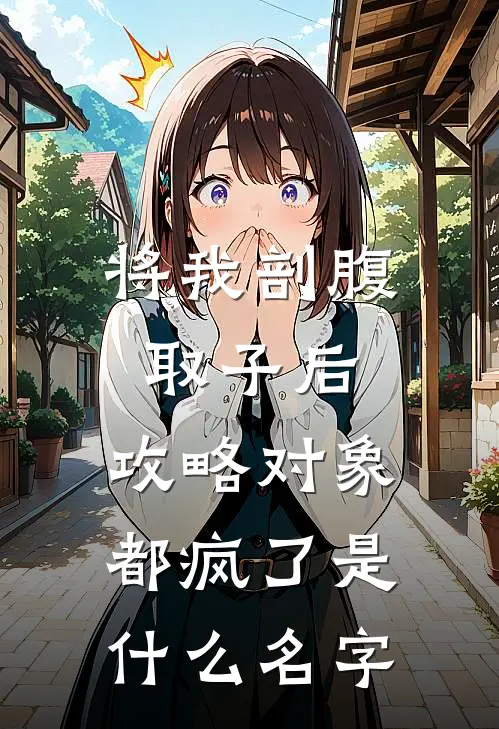 将我剖腹取子后，攻略对象都疯了是什么名字