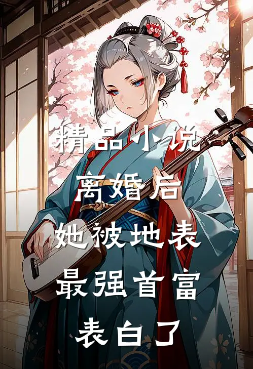 精品小说离婚后，她被地表最强首富表白了