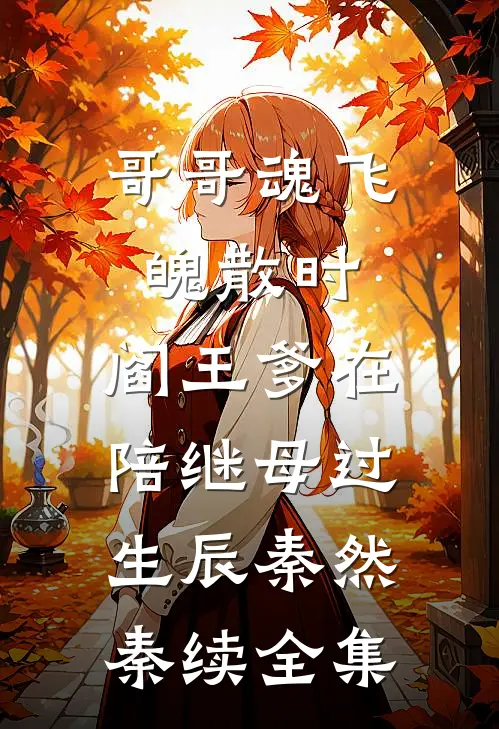 哥哥魂飞魄散时，阎王爹在陪继母过生辰秦然秦续全集