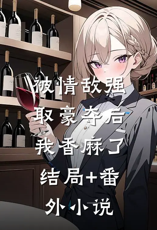 被情敌强取豪夺后，我香麻了结局+番外小说