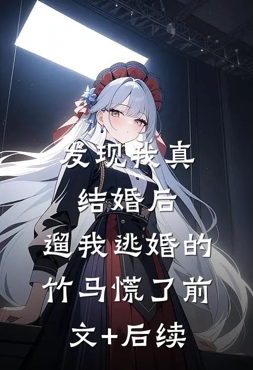 发现我真结婚后，遛我逃婚的竹马慌了前文+后续