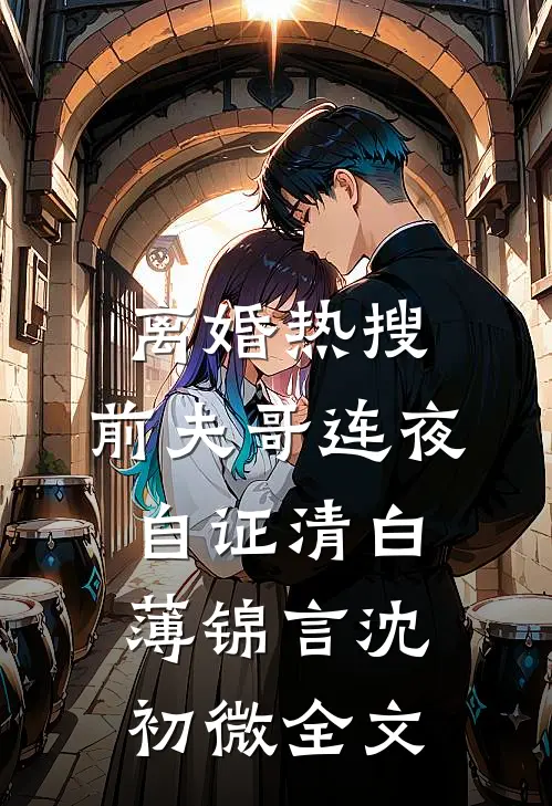 离婚热搜，前夫哥连夜自证清白薄锦言沈初微全文