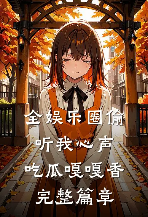 全娱乐圈偷听我心声，吃瓜嘎嘎香完整篇章