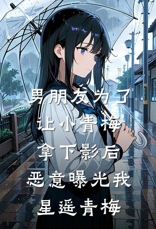 男朋友为了让小青梅拿下影后，恶意曝光我星遥青梅