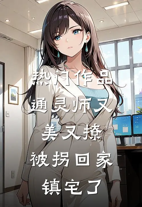 热门作品通灵师又美又撩，被拐回家镇宅了