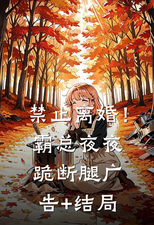 禁止离婚！霸总夜夜跪断腿广告+结局