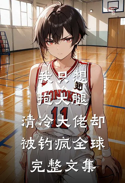 我只想抱大腿，清冷大佬却被钓疯全球完整文集