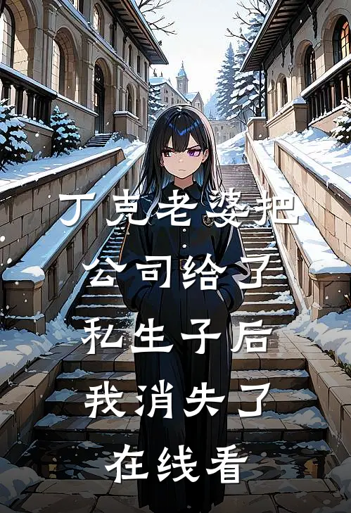 丁克老婆把公司给了私生子后，我消失了在线看