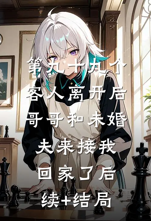 第九十九个客人离开后，哥哥和未婚夫来接我回家了后续+结局