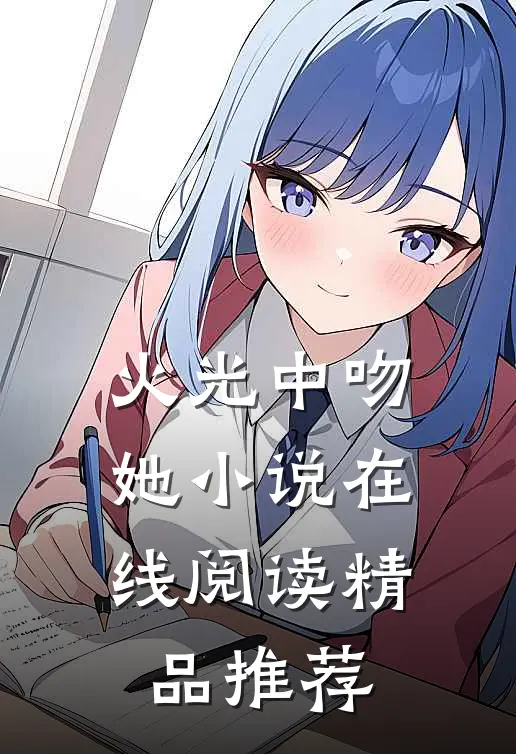火光中吻她小说在线阅读精品推荐