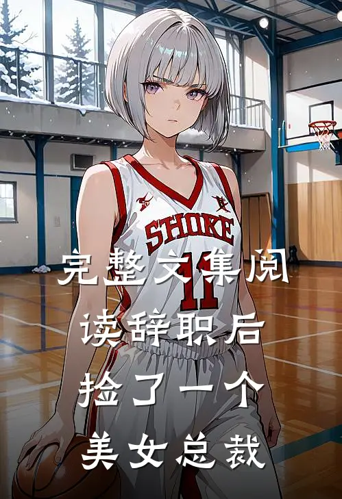 完整文集阅读辞职后，捡了一个美女总裁