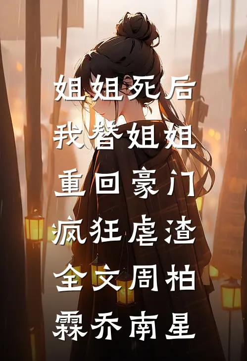 姐姐死后，我替姐姐重回豪门，疯狂虐渣全文周柏霖乔南星