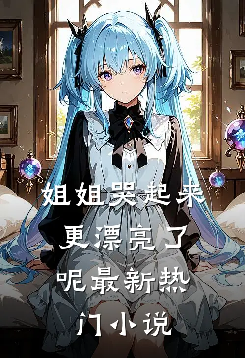 姐姐哭起来，更漂亮了呢最新热门小说