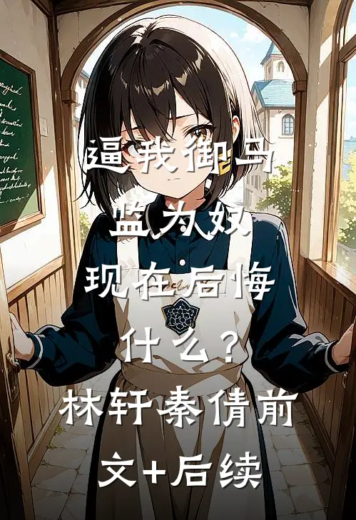 逼我御马监为奴，现在后悔什么？林轩秦倩前文+后续