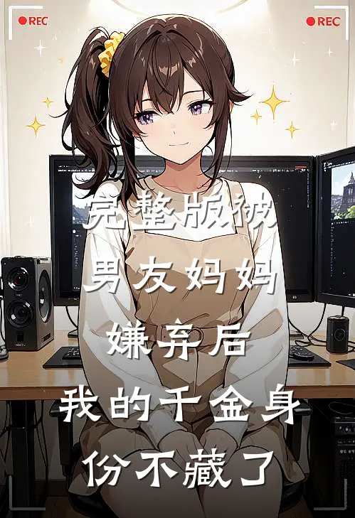 完整版被男友妈妈嫌弃后，我的千金身份不藏了