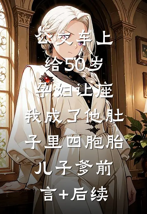 公交车上给50岁孕妇让座，我成了他肚子里四胞胎儿子爹前言+后续