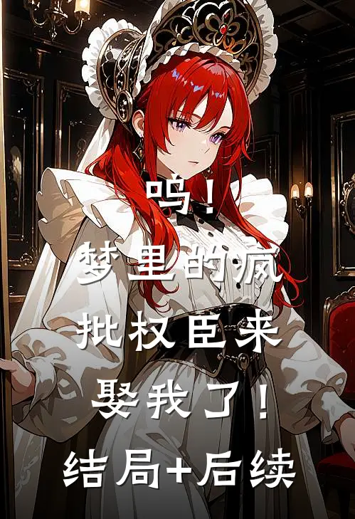 呜！梦里的疯批权臣来娶我了！结局+后续
