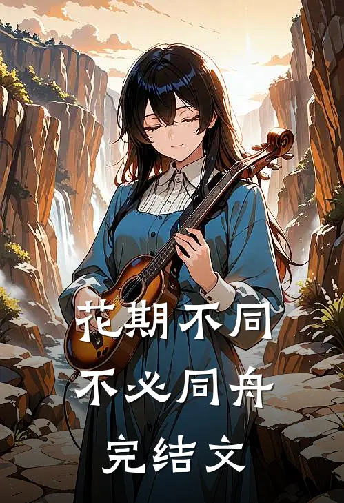 花期不同，不必同舟完结文