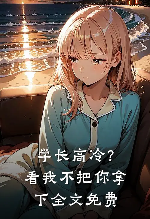 学长高冷？看我不把你拿下全文免费